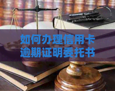 如何办理信用卡逾期证明委托书及相关注意事项