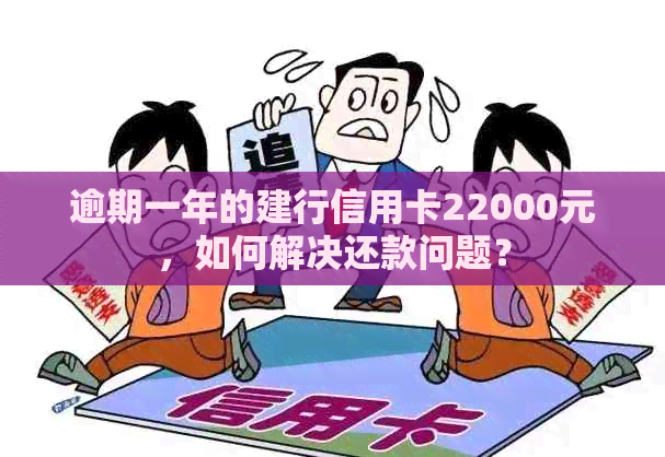 逾期一年的建行信用卡22000元，如何解决还款问题？