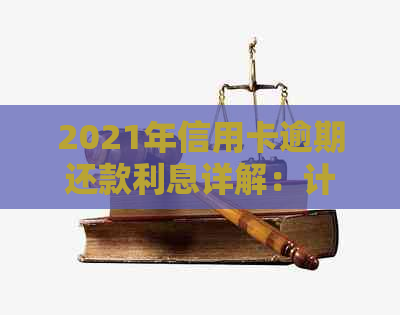 2021年信用卡逾期还款利息详解：计算方法与银行政策分析