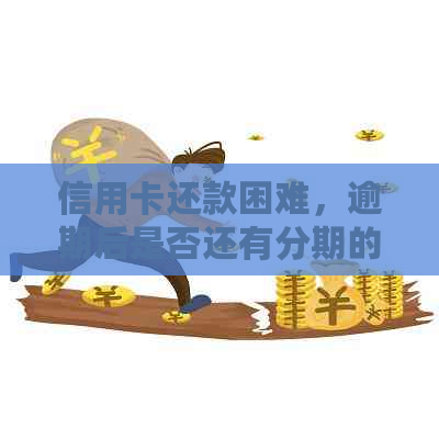 信用卡还款困难，逾期后是否还有分期的可能？