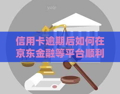 信用卡逾期后如何在京东金融等平台顺利申请贷款？