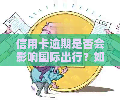 信用卡逾期是否会影响国际出行？如何解决信用卡逾期问题以便顺利出国？