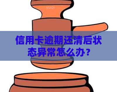 信用卡逾期还清后状态异常怎么办？