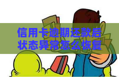 信用卡逾期还款后状态异常怎么恢复？解决方法全面解析