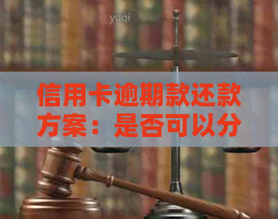 信用卡逾期款还款方案：是否可以分期付款？如何选择合适的分期方式？