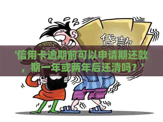 '信用卡逾期前可以申请期还款，期一年或两年后还清吗？'