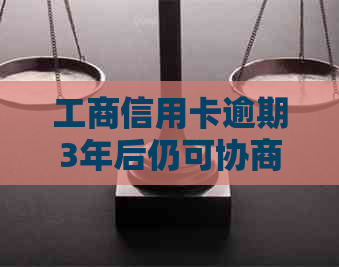 工商信用卡逾期3年后仍可协商还款：本金减免与解决方案全面解析