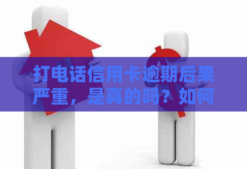 打电话信用卡逾期后果严重，是真的吗？如何处理？不接电话会怎么样？