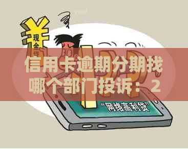 信用卡逾期分期找哪个部门投诉：2021年协商有效方法与最有效部门