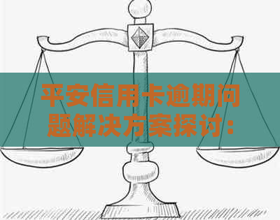 平安信用卡逾期问题解决方案探讨：信用、银行、电话、协商哪个部门更有效？