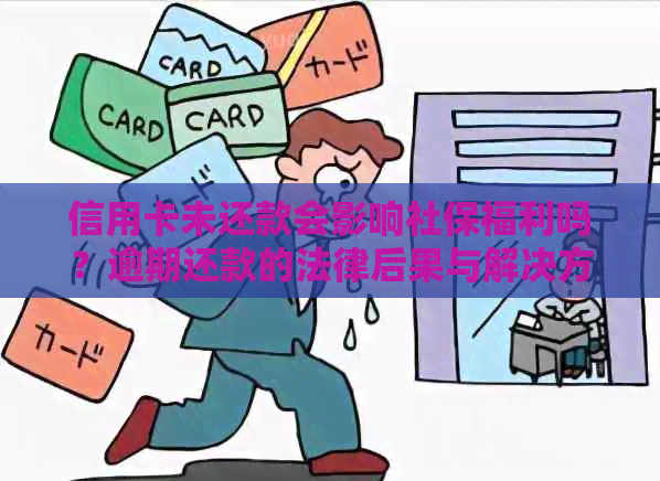 信用卡未还款会影响社保福利吗？逾期还款的法律后果与解决方案