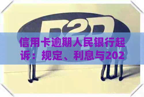 信用卡逾期人民银行起诉：规定、利息与2021年是否会被起诉