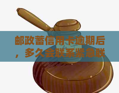 邮政蓄信用卡逾期后，多久会联系紧急联系人以及相关处理方式