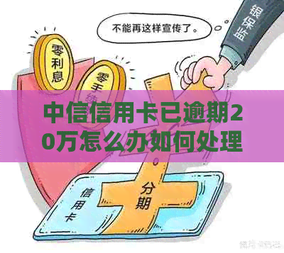 中信信用卡已逾期20万怎么办如何处理？中信银行逾期20天政策解析。