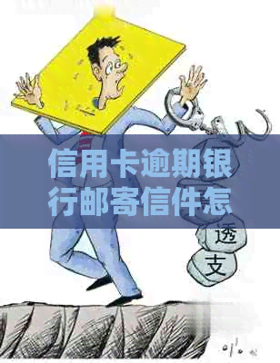 信用卡逾期银行邮寄信件怎么办：如何处理及应对方案