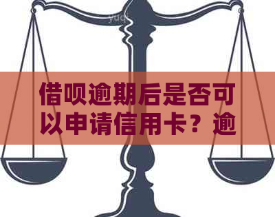 借呗逾期后是否可以申请信用卡？逾期还款对信用卡申请的影响及解决方案