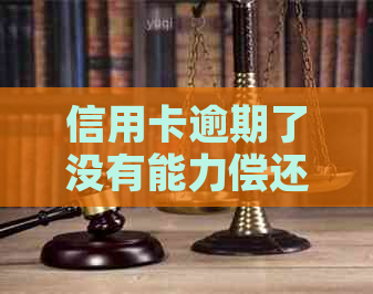 信用卡逾期了没有能力偿还会怎么样：解决办法与后果