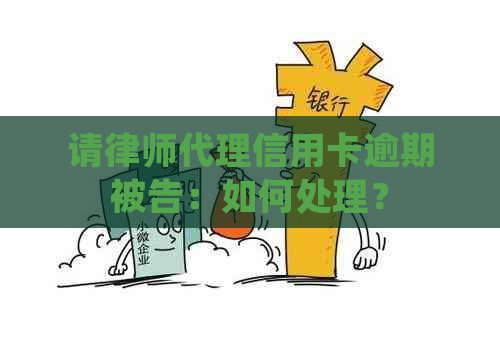 请律师代理信用卡逾期被告：如何处理？