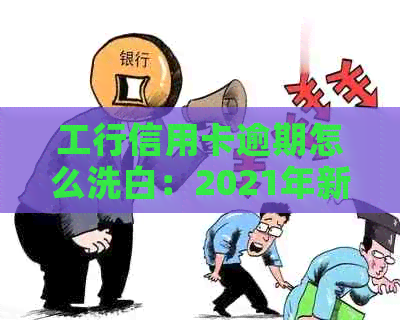 工行信用卡逾期怎么洗白：2021年新法规解读，逾期90天解冻流程与影响