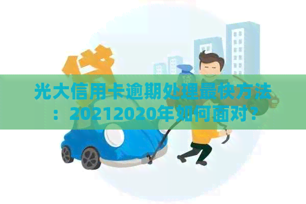 光大信用卡逾期处理最快方法：20212020年如何面对？