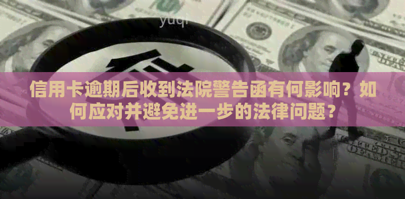 信用卡逾期后收到法院警告函有何影响？如何应对并避免进一步的法律问题？