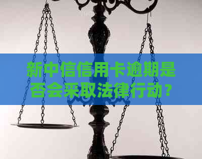 新中信信用卡逾期是否会采取法律行动？单位是否会介入？如何避免逾期后果？