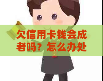 欠信用卡钱会成老吗？怎么办处理及解答