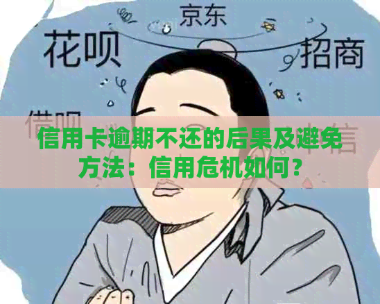 信用卡逾期不还的后果及避免方法：信用危机如何？