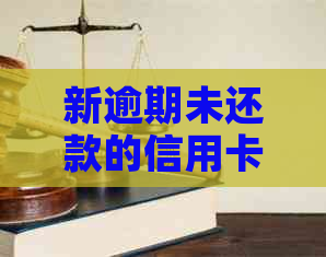 新逾期未还款的信用卡将面临何种后果及如何应对？