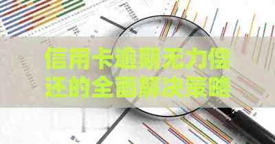 信用卡逾期无力偿还的全面解决策略：从法律、心理到实际操作的建议