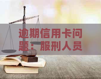 逾期信用卡问题：服刑人员如何应对？