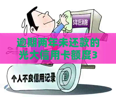 逾期两年未还款的光大信用卡额度3000元：可能面临的后果与解决方法