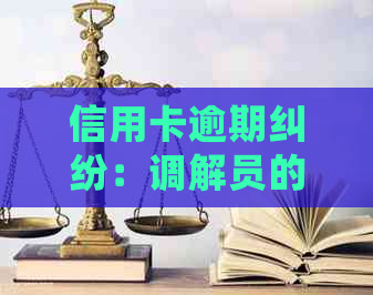 信用卡逾期纠纷：调解员的责任与处理方法探讨