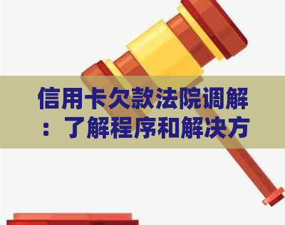 信用卡欠款法院调解：了解程序和解决方法，让过去成为历