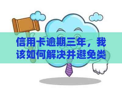 信用卡逾期三年，我该如何解决并避免类似问题再次发生？