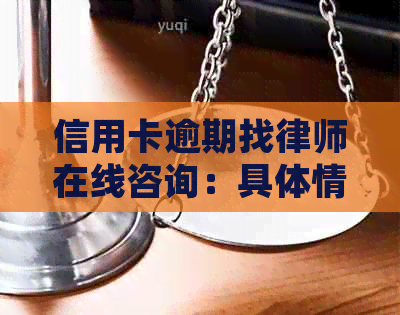 信用卡逾期找律师在线咨询：具体情况及电话咨询