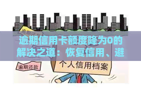 逾期信用卡额度降为0的解决之道：恢复信用、避免再次降额