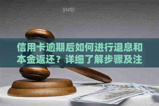 信用卡逾期后如何进行退息和本金返还？详细了解步骤及注意事项