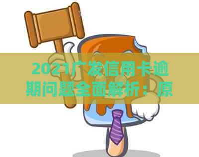 2021广发信用卡逾期问题全面解析：原因、影响、解决办法和预防策略