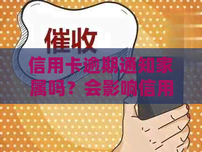 信用卡逾期通知家属吗？会影响信用吗？合法吗？后续处理如何？