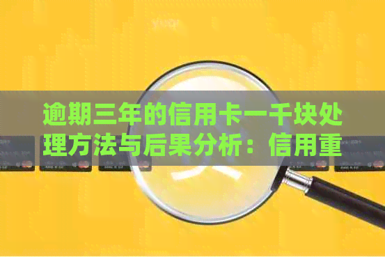 逾期三年的信用卡一千块处理方法与后果分析：信用重建的关键步骤