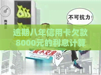 逾期八年信用卡欠款8000元的利息计算方式及影响分析