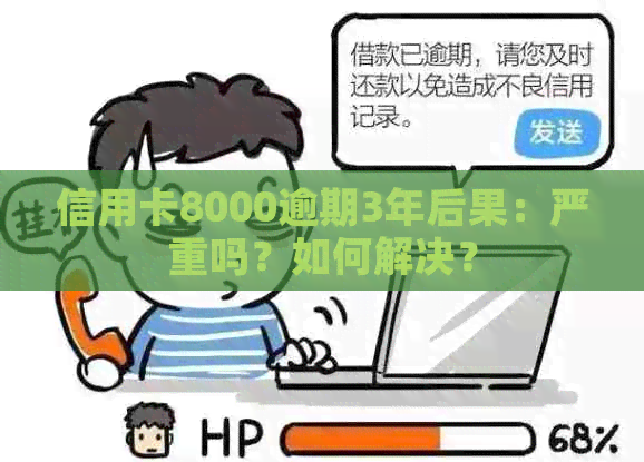 信用卡8000逾期3年后果：严重吗？如何解决？