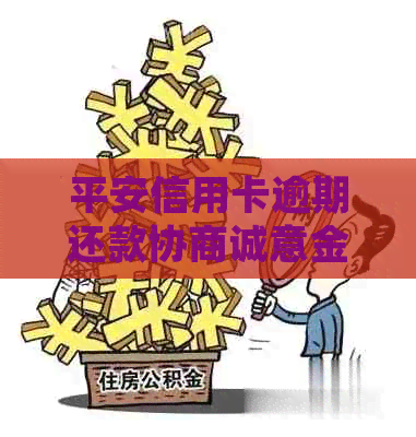 平安信用卡逾期还款协商诚意金计算方法及银行处理流程全面解析