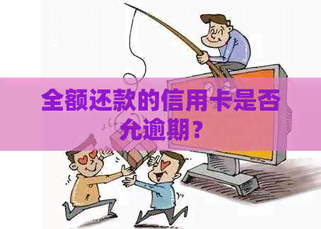 全额还款的信用卡是否允逾期？