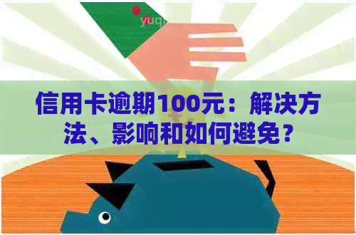 信用卡逾期100元：解决方法、影响和如何避免？