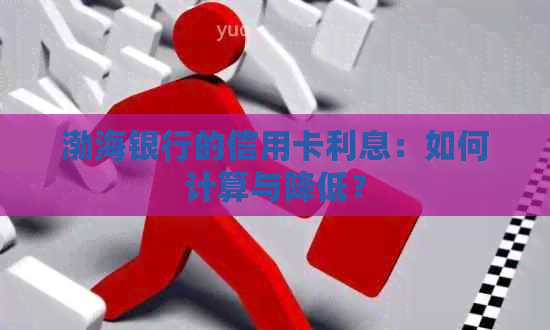 渤海银行的信用卡利息：如何计算与降低？