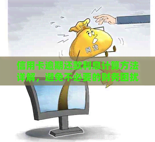 信用卡逾期还款利息计算方法详解，避免不必要的财务困扰