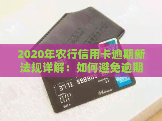 2020年农行信用卡逾期新法规详解：如何避免逾期、逾期后果及解决方法