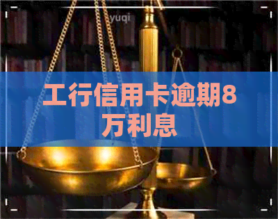 工行信用卡逾期8万利息